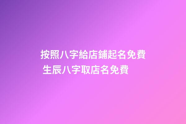 按照八字給店鋪起名免費 生辰八字取店名免費-第1張-店鋪起名-玄機派